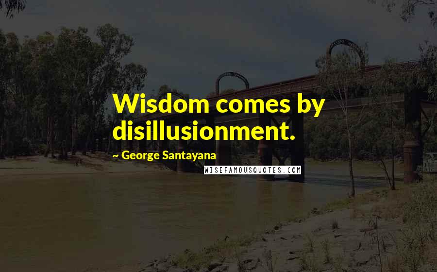 George Santayana Quotes: Wisdom comes by disillusionment.