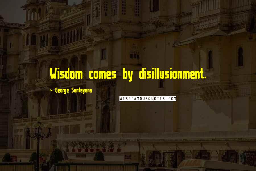 George Santayana Quotes: Wisdom comes by disillusionment.