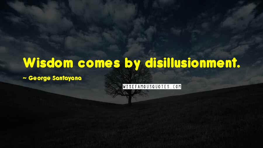 George Santayana Quotes: Wisdom comes by disillusionment.