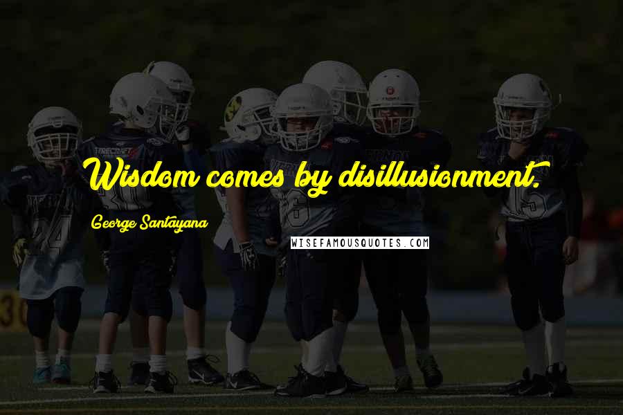 George Santayana Quotes: Wisdom comes by disillusionment.