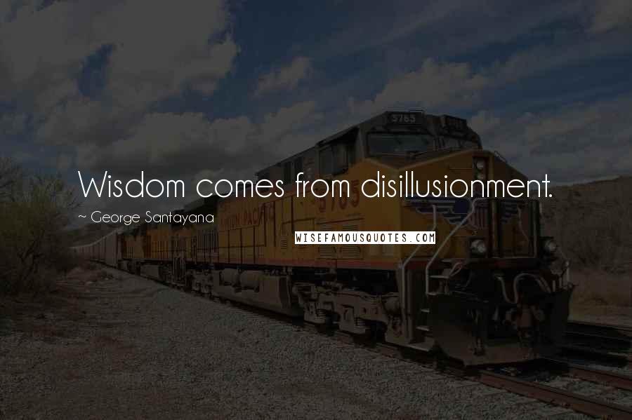 George Santayana Quotes: Wisdom comes from disillusionment.