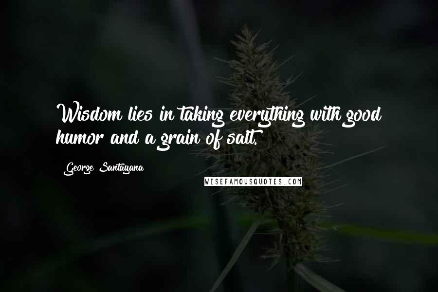 George Santayana Quotes: Wisdom lies in taking everything with good humor and a grain of salt.