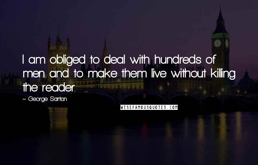 George Sarton Quotes: I am obliged to deal with hundreds of men and to make them live without killing the reader.