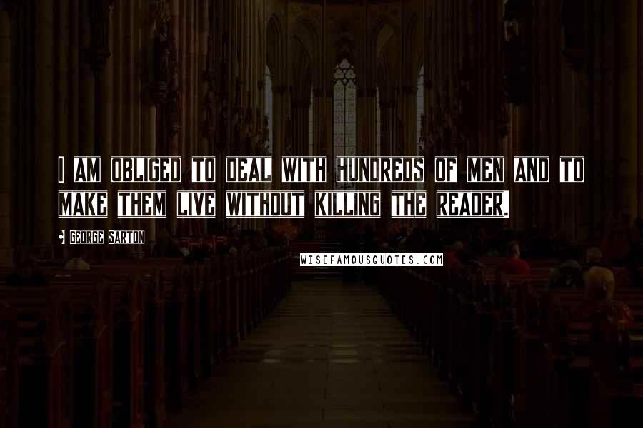 George Sarton Quotes: I am obliged to deal with hundreds of men and to make them live without killing the reader.