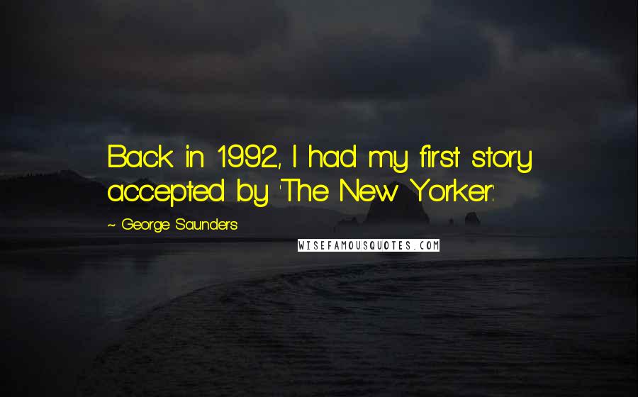 George Saunders Quotes: Back in 1992, I had my first story accepted by 'The New Yorker.'