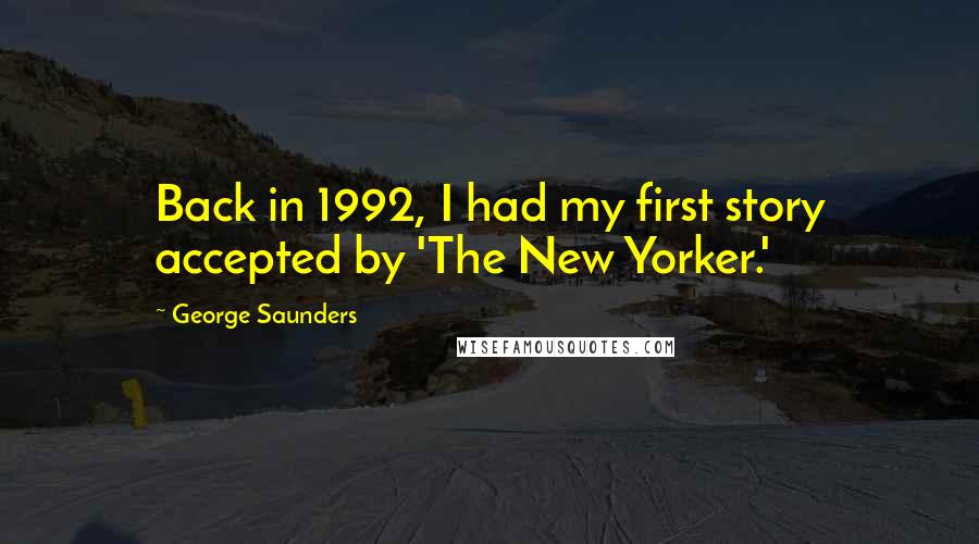 George Saunders Quotes: Back in 1992, I had my first story accepted by 'The New Yorker.'