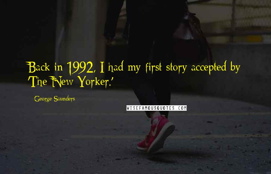 George Saunders Quotes: Back in 1992, I had my first story accepted by 'The New Yorker.'