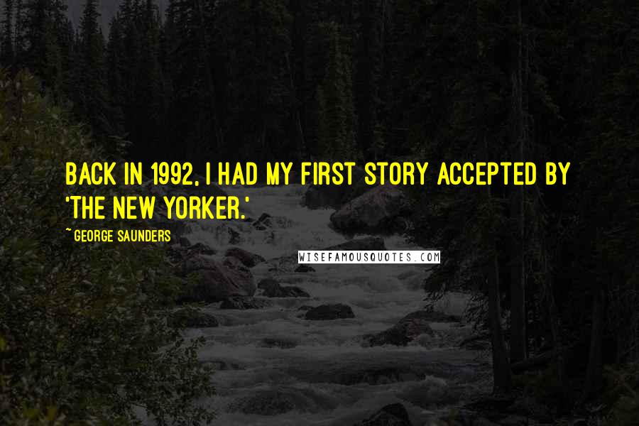 George Saunders Quotes: Back in 1992, I had my first story accepted by 'The New Yorker.'