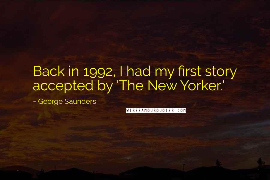 George Saunders Quotes: Back in 1992, I had my first story accepted by 'The New Yorker.'