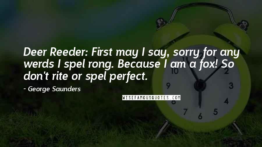 George Saunders Quotes: Deer Reeder: First may I say, sorry for any werds I spel rong. Because I am a fox! So don't rite or spel perfect.