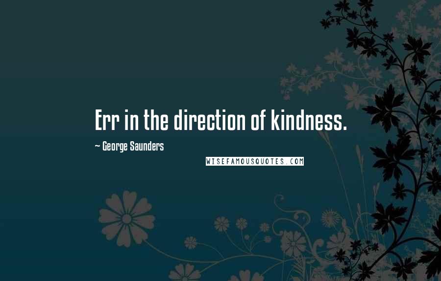 George Saunders Quotes: Err in the direction of kindness.