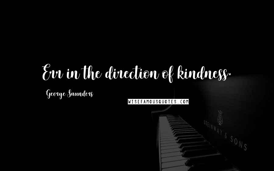 George Saunders Quotes: Err in the direction of kindness.