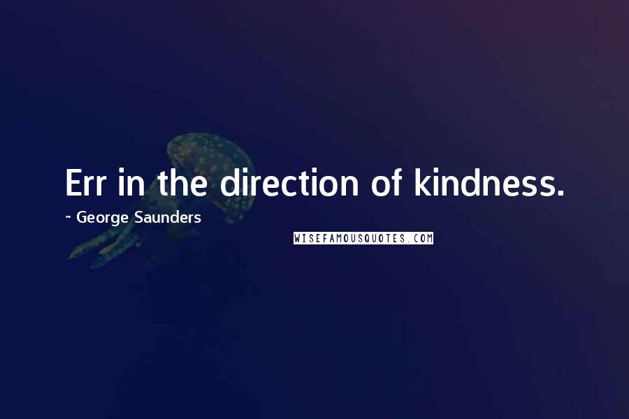 George Saunders Quotes: Err in the direction of kindness.