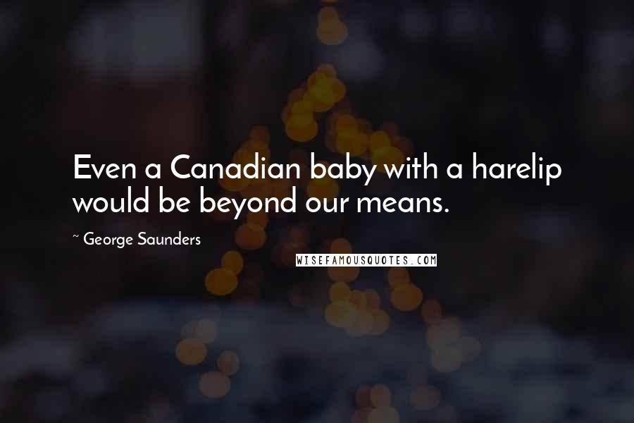 George Saunders Quotes: Even a Canadian baby with a harelip would be beyond our means.