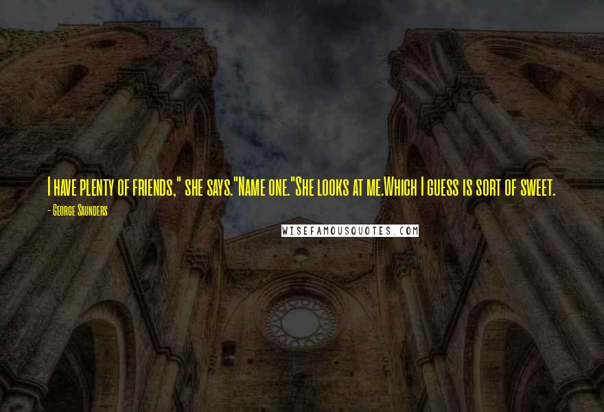 George Saunders Quotes: I have plenty of friends," she says."Name one."She looks at me.Which I guess is sort of sweet.
