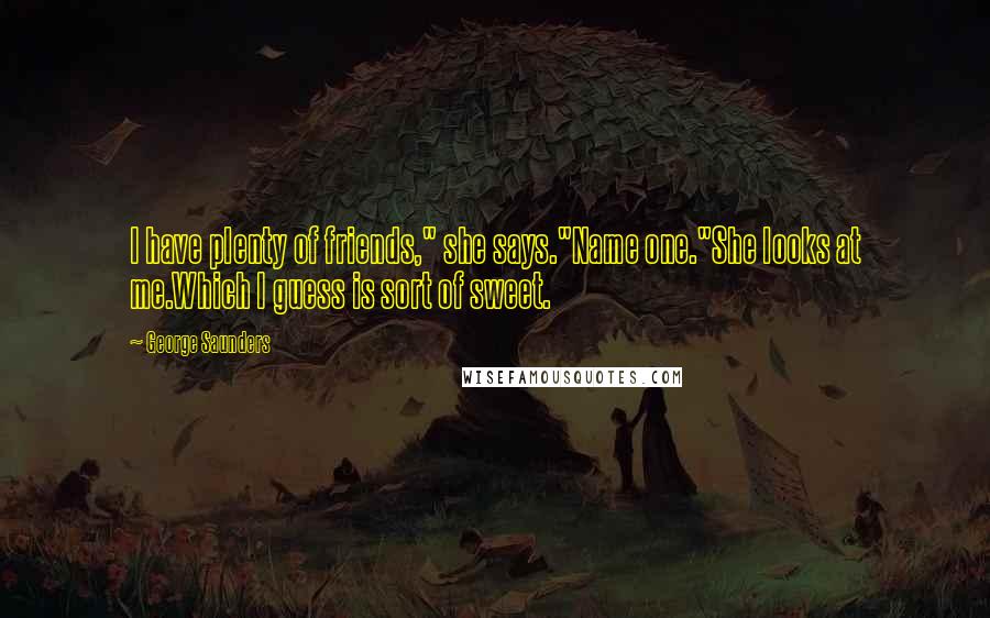 George Saunders Quotes: I have plenty of friends," she says."Name one."She looks at me.Which I guess is sort of sweet.