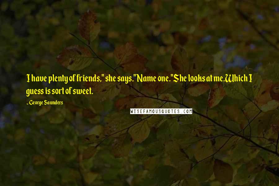 George Saunders Quotes: I have plenty of friends," she says."Name one."She looks at me.Which I guess is sort of sweet.