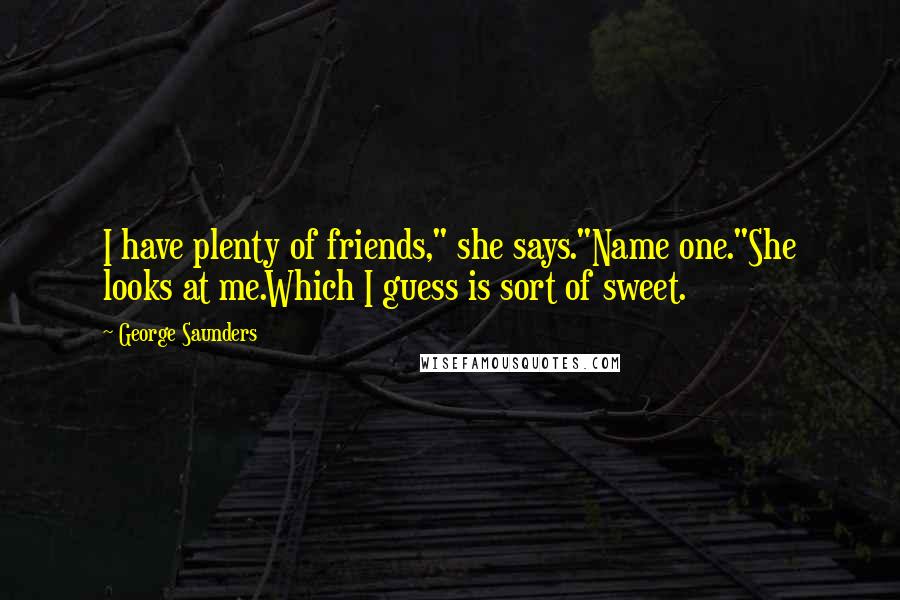 George Saunders Quotes: I have plenty of friends," she says."Name one."She looks at me.Which I guess is sort of sweet.