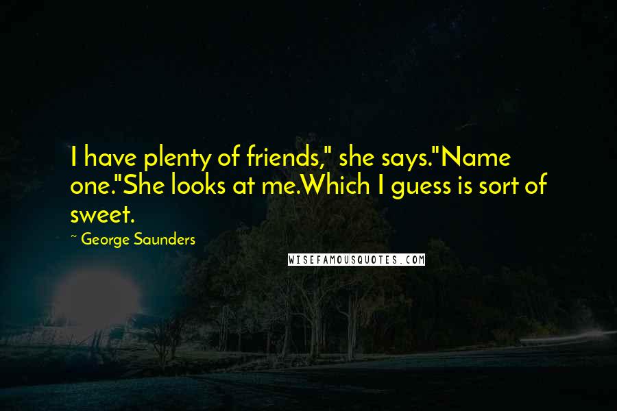 George Saunders Quotes: I have plenty of friends," she says."Name one."She looks at me.Which I guess is sort of sweet.