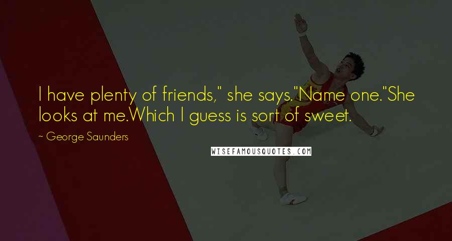 George Saunders Quotes: I have plenty of friends," she says."Name one."She looks at me.Which I guess is sort of sweet.