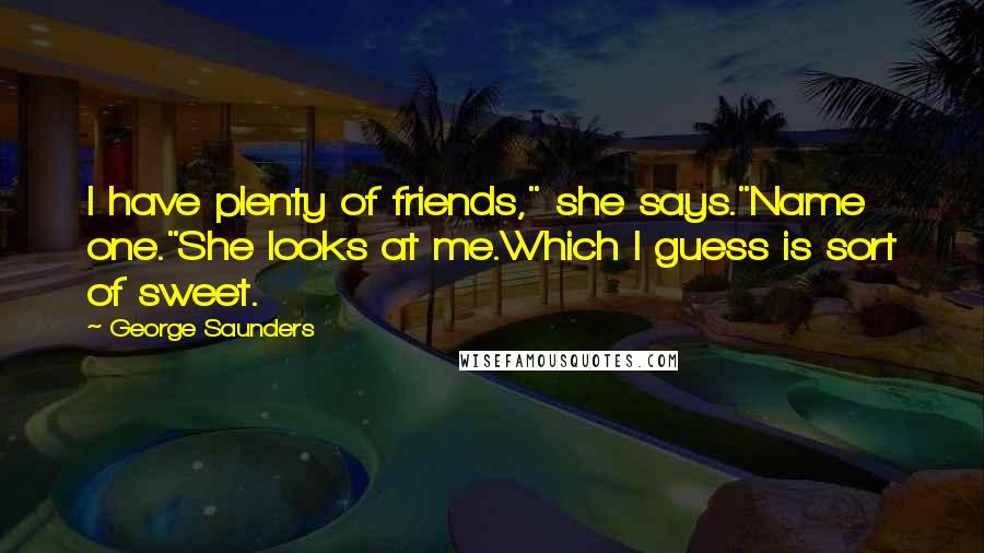 George Saunders Quotes: I have plenty of friends," she says."Name one."She looks at me.Which I guess is sort of sweet.