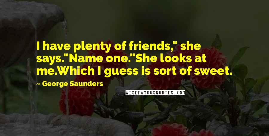 George Saunders Quotes: I have plenty of friends," she says."Name one."She looks at me.Which I guess is sort of sweet.