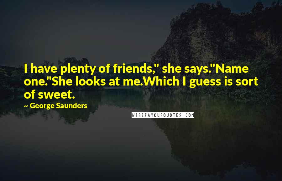 George Saunders Quotes: I have plenty of friends," she says."Name one."She looks at me.Which I guess is sort of sweet.