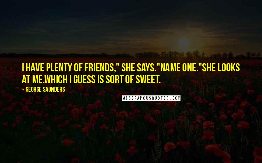 George Saunders Quotes: I have plenty of friends," she says."Name one."She looks at me.Which I guess is sort of sweet.