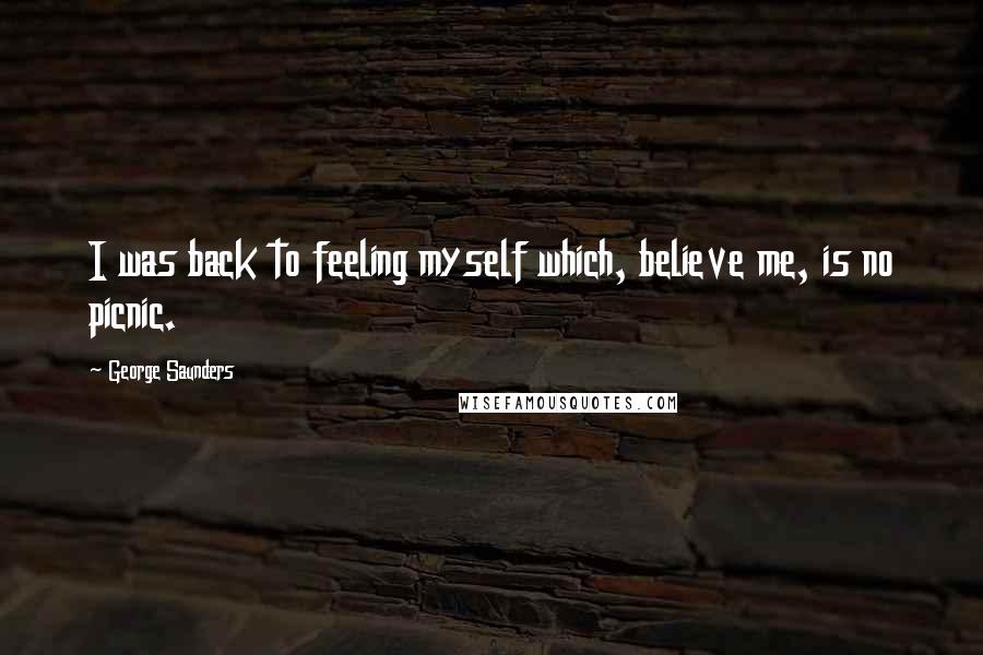 George Saunders Quotes: I was back to feeling myself which, believe me, is no picnic.