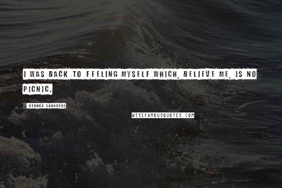George Saunders Quotes: I was back to feeling myself which, believe me, is no picnic.
