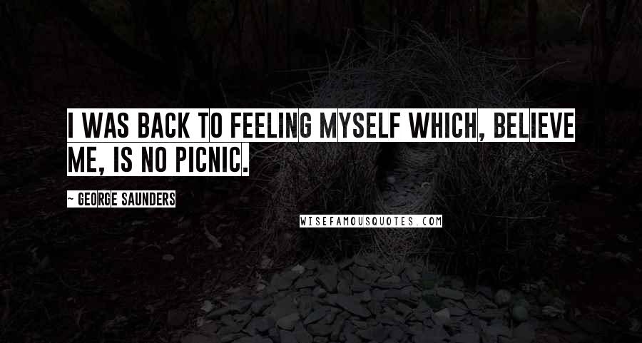 George Saunders Quotes: I was back to feeling myself which, believe me, is no picnic.