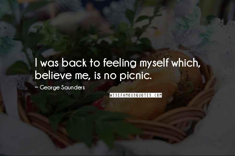George Saunders Quotes: I was back to feeling myself which, believe me, is no picnic.