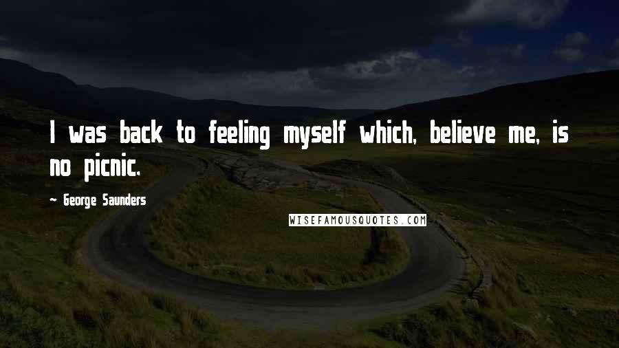 George Saunders Quotes: I was back to feeling myself which, believe me, is no picnic.