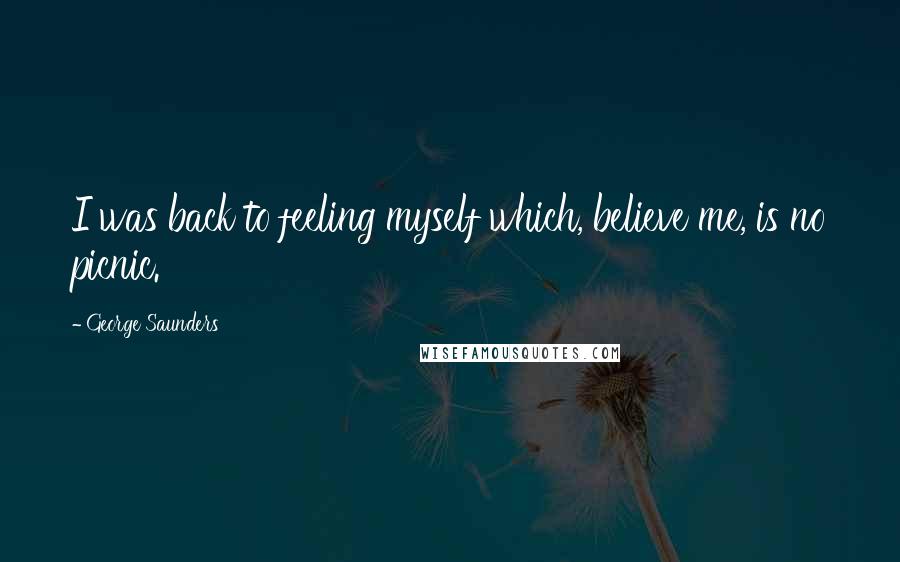 George Saunders Quotes: I was back to feeling myself which, believe me, is no picnic.