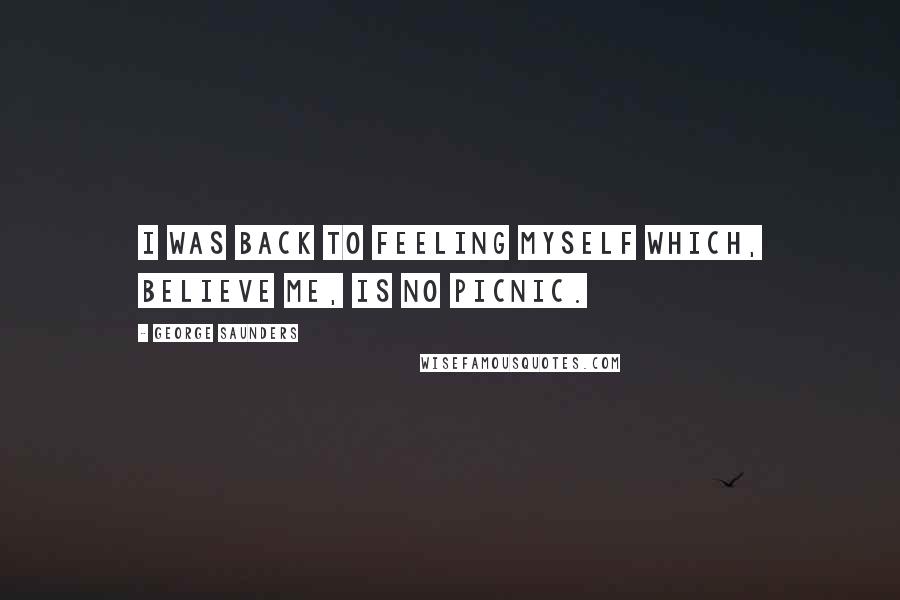 George Saunders Quotes: I was back to feeling myself which, believe me, is no picnic.