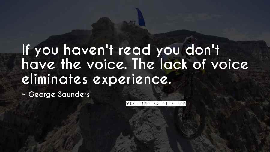 George Saunders Quotes: If you haven't read you don't have the voice. The lack of voice eliminates experience.