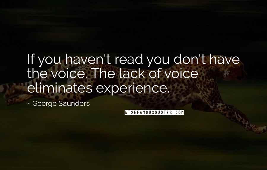 George Saunders Quotes: If you haven't read you don't have the voice. The lack of voice eliminates experience.