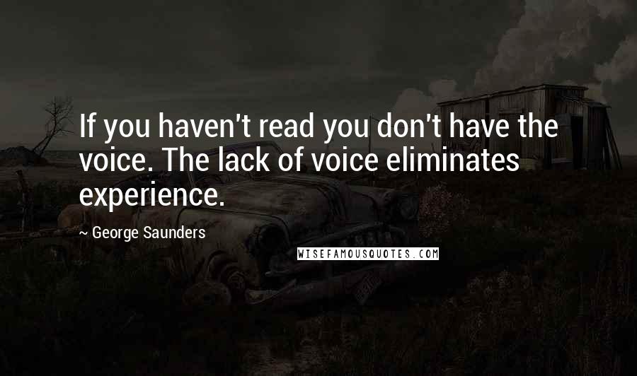 George Saunders Quotes: If you haven't read you don't have the voice. The lack of voice eliminates experience.