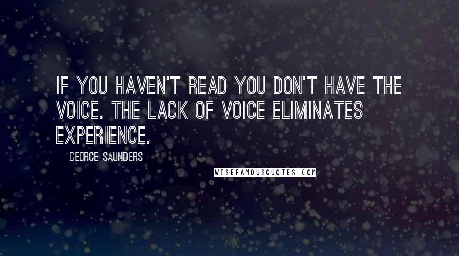 George Saunders Quotes: If you haven't read you don't have the voice. The lack of voice eliminates experience.