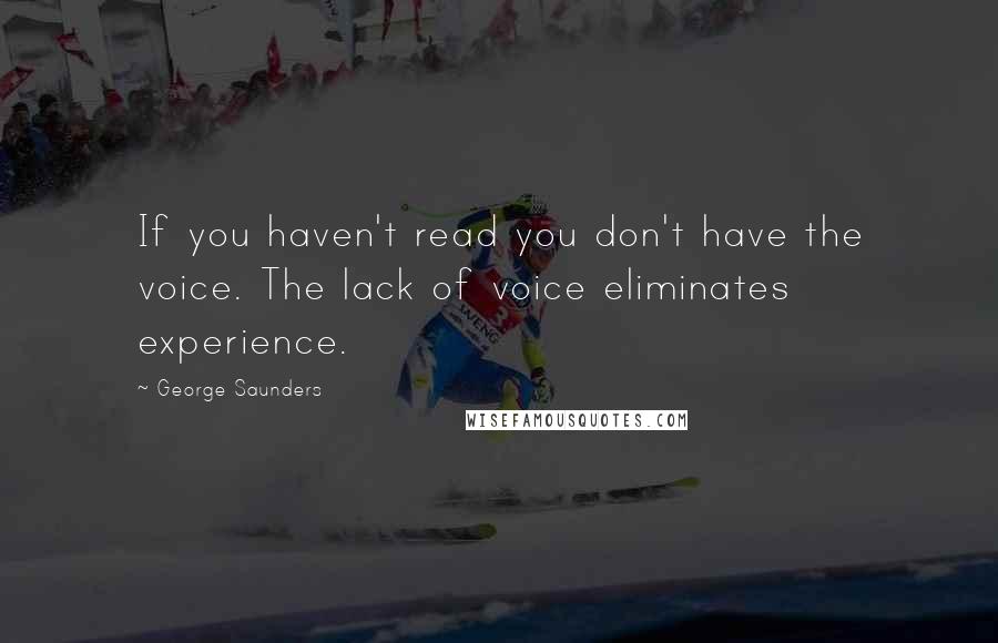 George Saunders Quotes: If you haven't read you don't have the voice. The lack of voice eliminates experience.