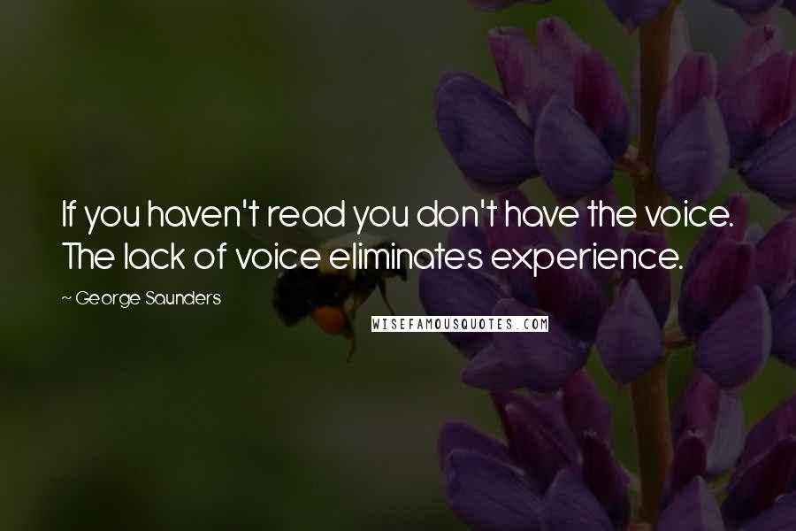 George Saunders Quotes: If you haven't read you don't have the voice. The lack of voice eliminates experience.