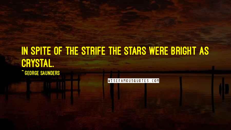 George Saunders Quotes: In spite of the strife the stars were bright as crystal.