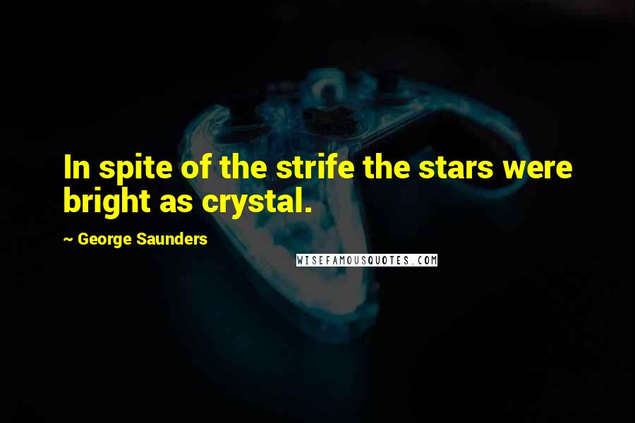 George Saunders Quotes: In spite of the strife the stars were bright as crystal.