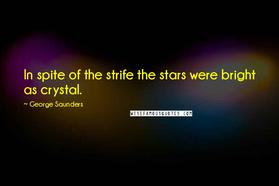 George Saunders Quotes: In spite of the strife the stars were bright as crystal.