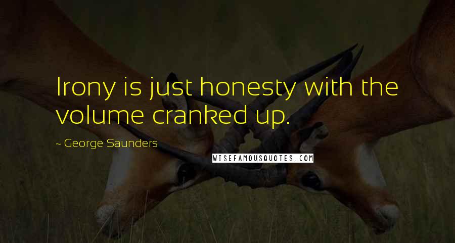 George Saunders Quotes: Irony is just honesty with the volume cranked up.