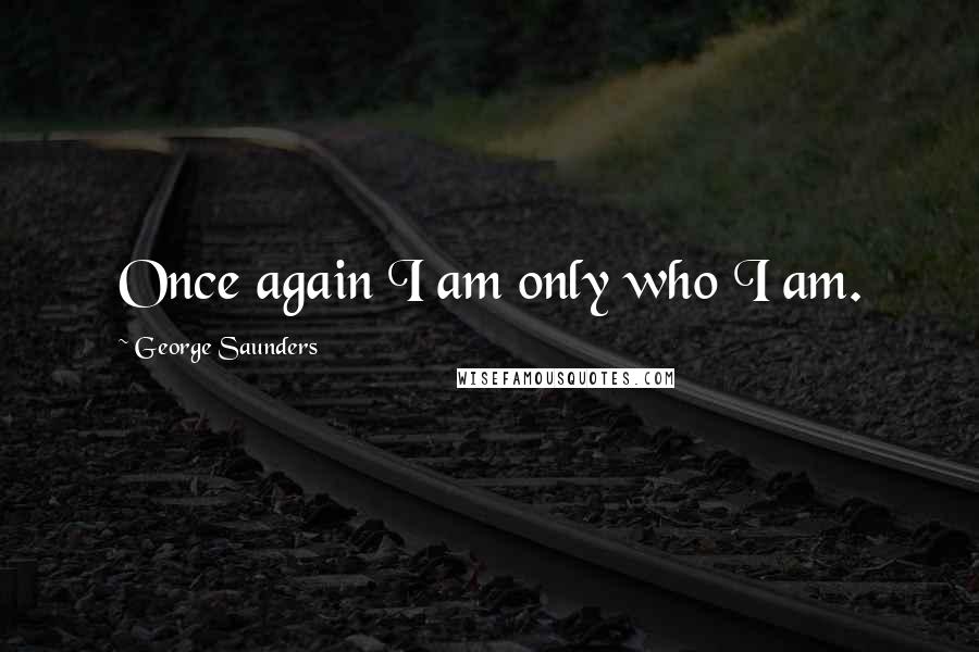 George Saunders Quotes: Once again I am only who I am.