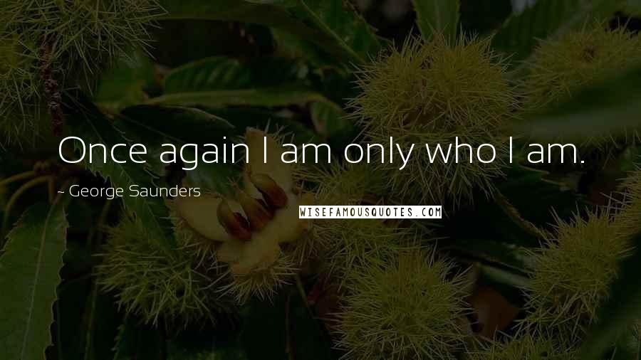 George Saunders Quotes: Once again I am only who I am.