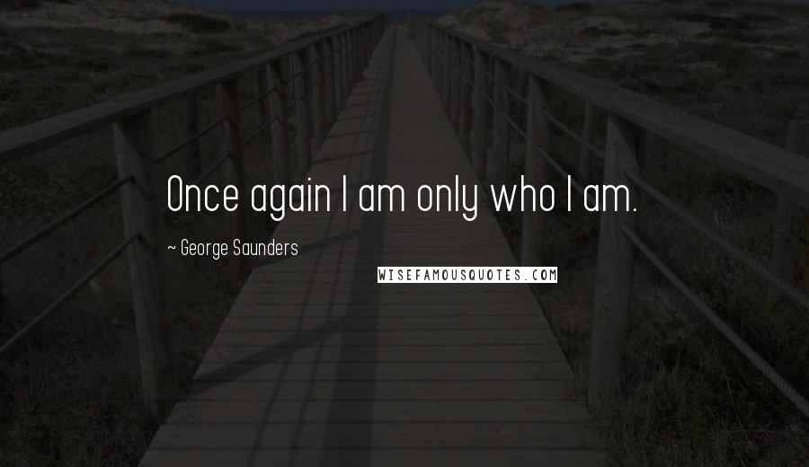 George Saunders Quotes: Once again I am only who I am.