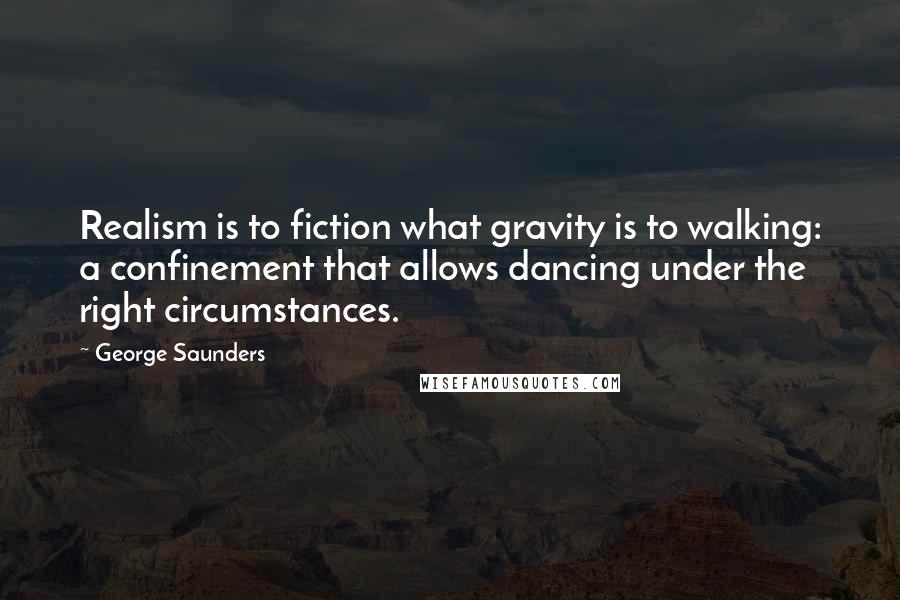 George Saunders Quotes: Realism is to fiction what gravity is to walking: a confinement that allows dancing under the right circumstances.