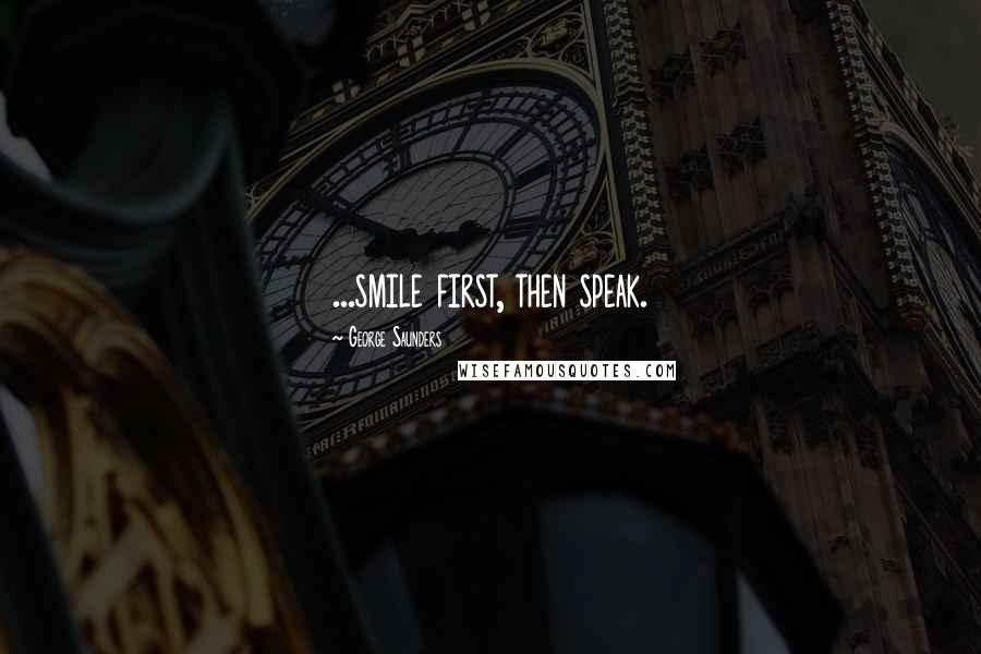George Saunders Quotes: ...smile first, then speak.